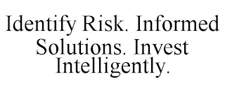 IDENTIFY RISK. INFORMED SOLUTIONS. INVEST INTELLIGENTLY.