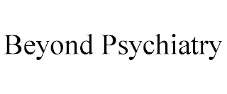 BEYOND PSYCHIATRY