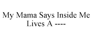 MY MAMA SAYS INSIDE ME LIVES A ----