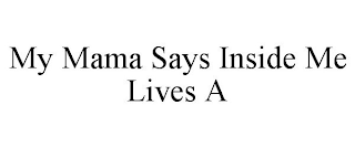 MY MAMA SAYS INSIDE ME LIVES A