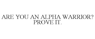 ARE YOU AN ALPHA WARRIOR? PROVE IT.