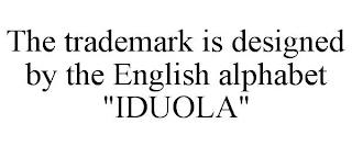 THE TRADEMARK IS DESIGNED BY THE ENGLISH ALPHABET "IDUOLA"