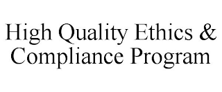 HIGH QUALITY ETHICS & COMPLIANCE PROGRAM