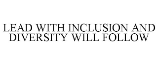 LEAD WITH INCLUSION AND DIVERSITY WILL FOLLOW