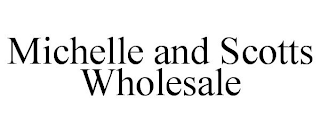 MICHELLE AND SCOTTS WHOLESALE