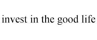 INVEST IN THE GOOD LIFE