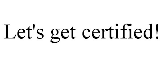 LET'S GET CERTIFIED!