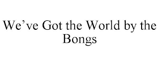 WE'VE GOT THE WORLD BY THE BONGS