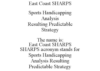 EAST COAST SHARPS SPORTS HANDICAPPING ANALYSIS RESULTING PREDICTABLE STRATEGY THE NAME IS: EAST COAST SHARPS SHARPS ACRONYM STANDS FOR SPORTS HANDICAPPING ANALYSIS RESULTING PREDICTABLE STRATEGY