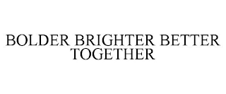 BOLDER BRIGHTER BETTER TOGETHER