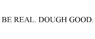 BE REAL. DOUGH GOOD.