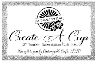 CUSTOMIZABLE CRAFTS, LLC CREATE A CUP DIY TUMBLER SUBSCRIPTION CRAFT BOX BROUGHT TO YOU BY CUSTOMIZABLE CRAFTS, LLC