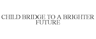 CHILD BRIDGE TO A BRIGHTER FUTURE