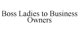 BOSS LADIES TO BUSINESS OWNERS