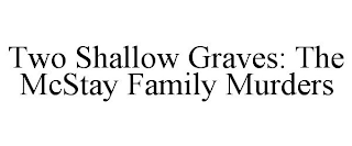 TWO SHALLOW GRAVES: THE MCSTAY FAMILY MURDERS