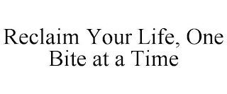 RECLAIM YOUR LIFE, ONE BITE AT A TIME