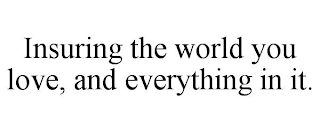 INSURING THE WORLD YOU LOVE, AND EVERYTHING IN IT.