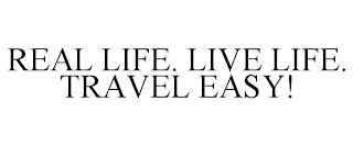 REAL LIFE. LIVE LIFE. TRAVEL EASY!