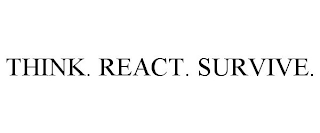 THINK. REACT. SURVIVE.