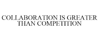 COLLABORATION IS GREATER THAN COMPETITION