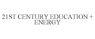 21ST CENTURY EDUCATION + ENERGY