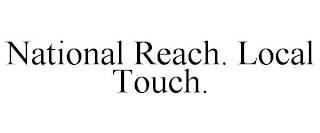 NATIONAL REACH. LOCAL TOUCH.