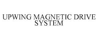 UPWING MAGNETIC DRIVE SYSTEM