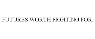 FUTURES WORTH FIGHTING FOR.