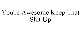 YOU'RE AWESOME KEEP THAT SHIT UP