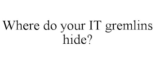 WHERE DO YOUR IT GREMLINS HIDE?