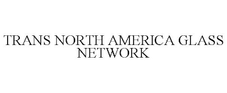 TRANS NORTH AMERICA GLASS NETWORK