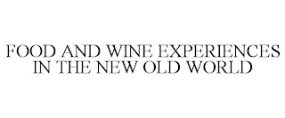 FOOD AND WINE EXPERIENCES IN THE NEW OLD WORLD