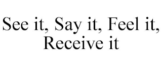 SEE IT, SAY IT, FEEL IT, RECEIVE IT