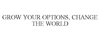 GROW YOUR OPTIONS, CHANGE THE WORLD