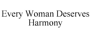 EVERY WOMAN DESERVES HARMONY