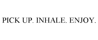 PICK UP. INHALE. ENJOY.