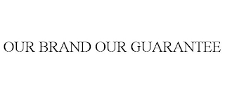 OUR BRAND OUR GUARANTEE