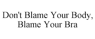 DON'T BLAME YOUR BODY, BLAME YOUR BRA