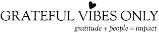 GRATEFUL VIBES ONLY GRATITUDE + PEOPLE = IMPACT