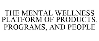 THE MENTAL WELLNESS PLATFORM OF PRODUCTS, PROGRAMS, AND PEOPLE