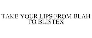 TAKE YOUR LIPS FROM BLAH TO BLISTEX