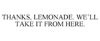 THANKS, LEMONADE. WE'LL TAKE IT FROM HERE.