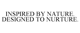 INSPIRED BY NATURE. DESIGNED TO NURTURE.
