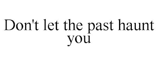 DON'T LET THE PAST HAUNT YOU