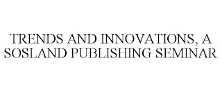 TRENDS AND INNOVATIONS, A SOSLAND PUBLISHING SEMINAR