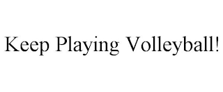 KEEP PLAYING VOLLEYBALL!