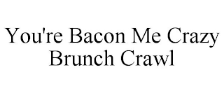 YOU'RE BACON ME CRAZY BRUNCH CRAWL