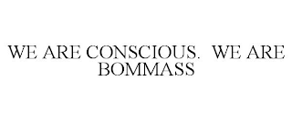 WE ARE CONSCIOUS. WE ARE BOMMASS