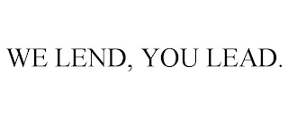 WE LEND, YOU LEAD.