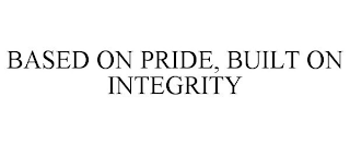 BASED ON PRIDE, BUILT ON INTEGRITY